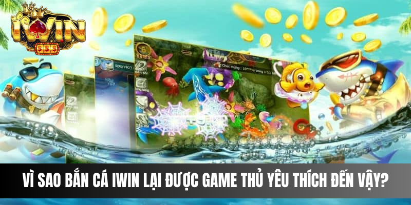 Vì sao Bắn Cá IWIN lại được game thủ yêu thích đến vậy?